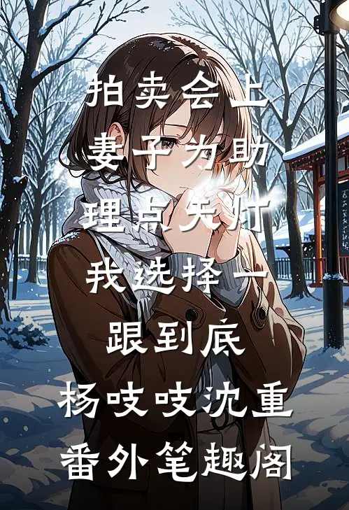 拍卖会上妻子为助理点天灯，我选择一跟到底：杨吱吱沈重番外笔趣阁