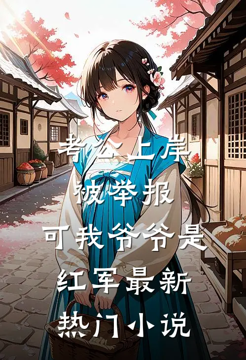 考公上岸被举报，可我爷爷是红军最新热门小说