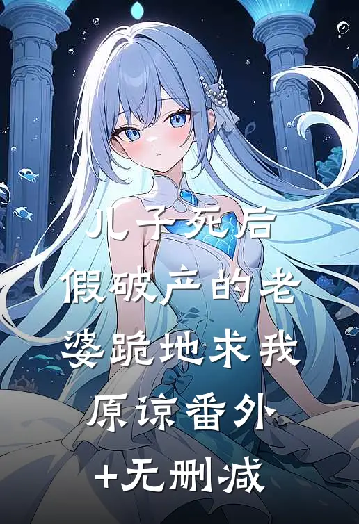 儿子死后，假破产的老婆跪地求我原谅番外+无删减