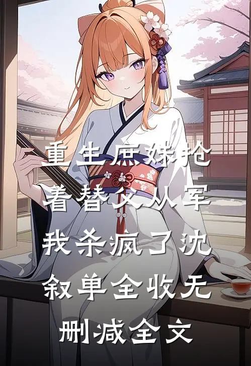 重生庶妹抢着替父从军，我杀疯了沈叙单全收无删减全文