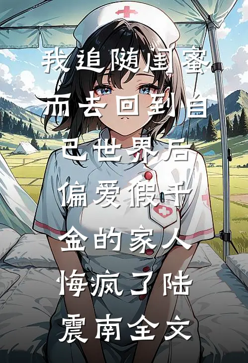 我追随闺蜜而去回到自己世界后，偏爱假千金的家人悔疯了陆震南全文