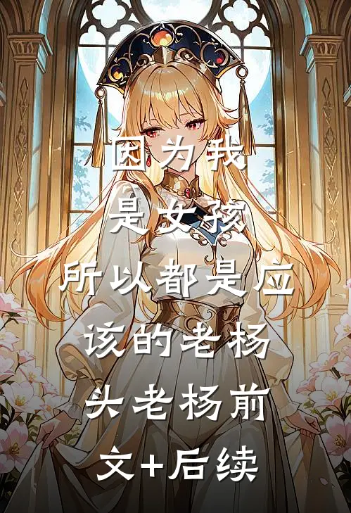 因为我是女孩，所以都是应该的老杨头老杨前文+后续