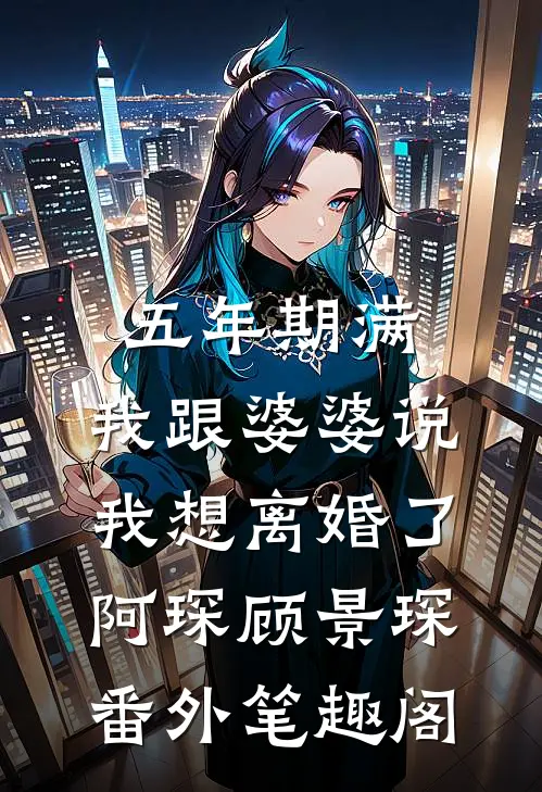 五年期满，我跟婆婆说我想离婚了：阿琛顾景琛番外笔趣阁