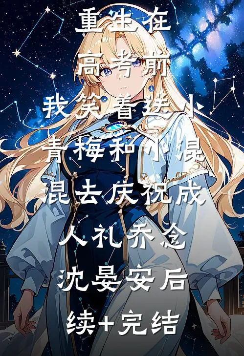 重生在高考前，我笑着送小青梅和小混混去庆祝成人礼乔念沈晏安后续+完结