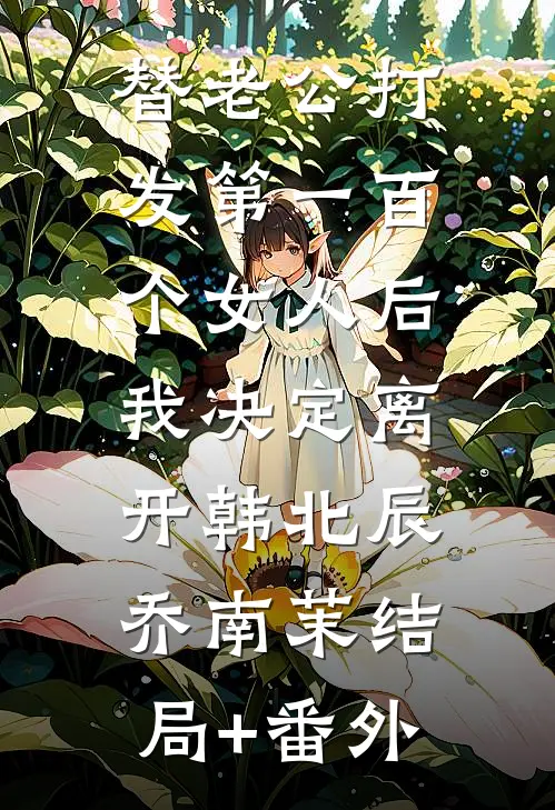 替老公打发第一百个女人后，我决定离开韩北辰乔南茉结局+番外