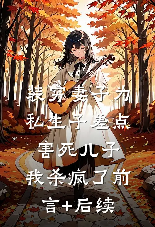 装穷妻子为私生子差点害死儿子，我杀疯了前言+后续