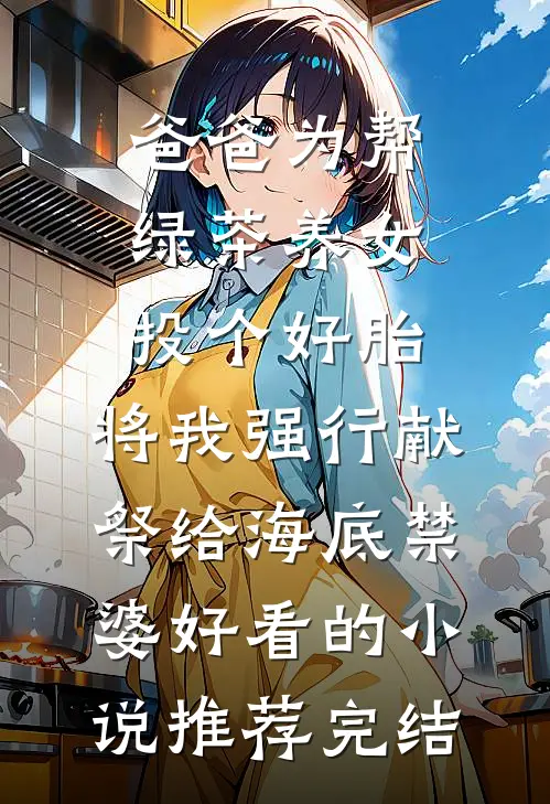 爸爸为帮绿茶养女投个好胎，将我强行献祭给海底禁婆好看的小说推荐完结