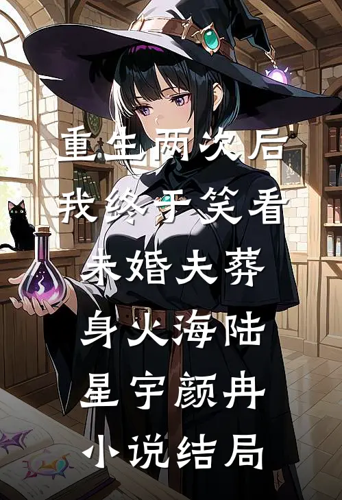 重生两次后，我终于笑看未婚夫葬身火海陆星宇颜冉小说结局