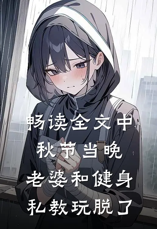 畅读全文中秋节当晚，老婆和健身私教玩脱了