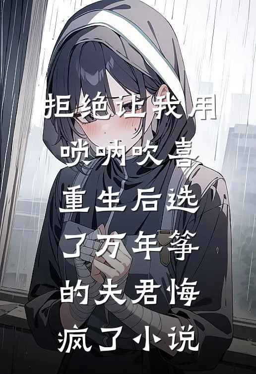 拒绝让我用唢呐吹喜，重生后选了万年筝的夫君悔疯了小说