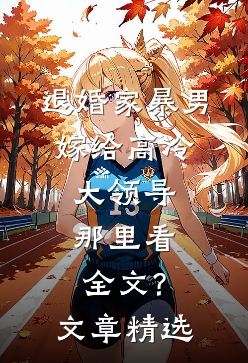 退婚家暴男,嫁给高冷大领导,那里看全文?文章精选