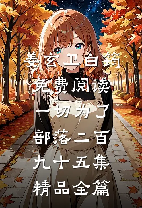 姜玄卫白筠免费阅读一切为了部落二百九十五集精品全篇