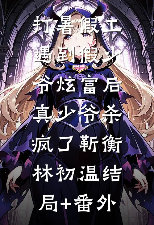 打暑假工遇到假少爷炫富后，真少爷杀疯了靳衡林初温结局+番外