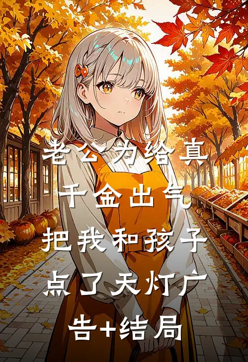 老公为给真千金出气，把我和孩子点了天灯广告+结局