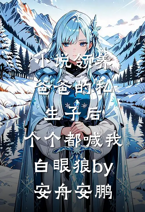 小说领养爸爸的私生子后，个个都喊我白眼狼by安舟安鹏