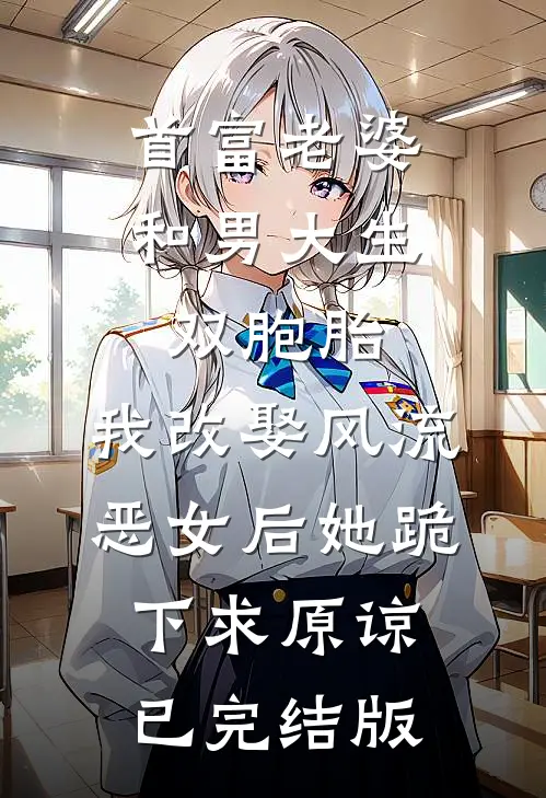 首富老婆和男大生双胞胎，我改娶风流恶女后她跪下求原谅已完结版