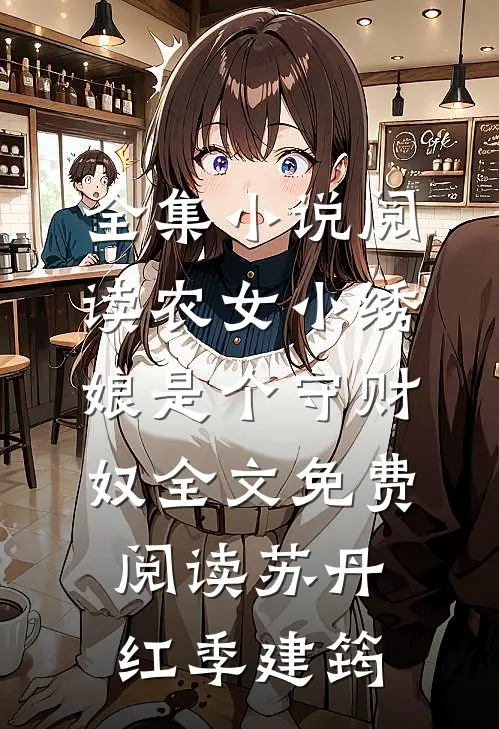全集小说阅读农女小绣娘是个守财奴全文免费阅读苏丹红季建筠