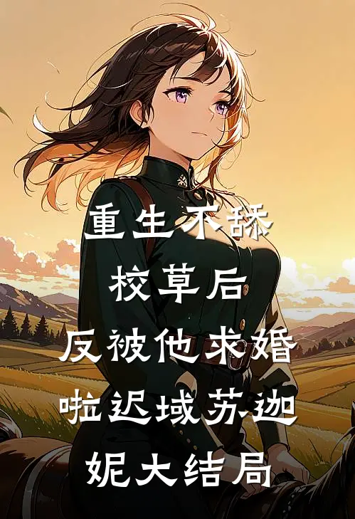 重生不舔校草后，反被他求婚啦迟域苏迦妮大结局