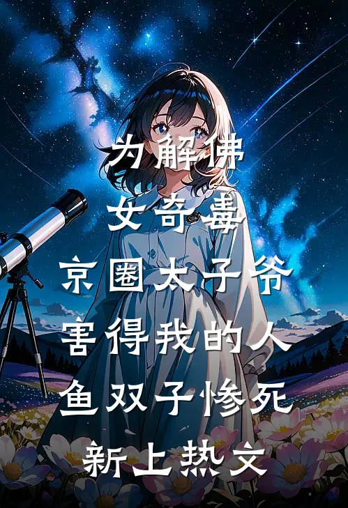 为解佛女奇毒，京圈太子爷害得我的人鱼双子惨死新上热文