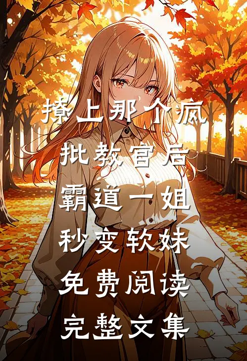 撩上那个疯批教官后,霸道一姐秒变软妹免费阅读完整文集