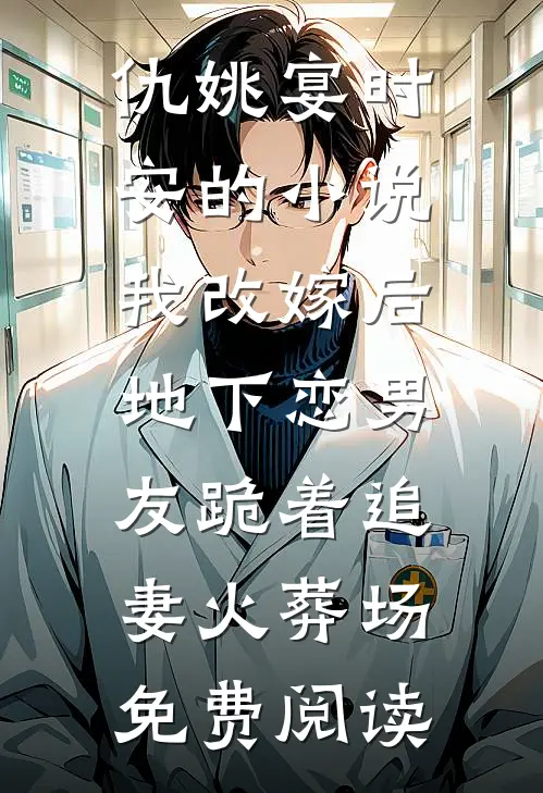 仇姚宴时安的小说我改嫁后，地下恋男友跪着追妻火葬场免费阅读