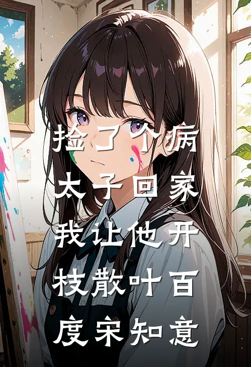 捡了个病太子回家，我让他开枝散叶百度宋知意