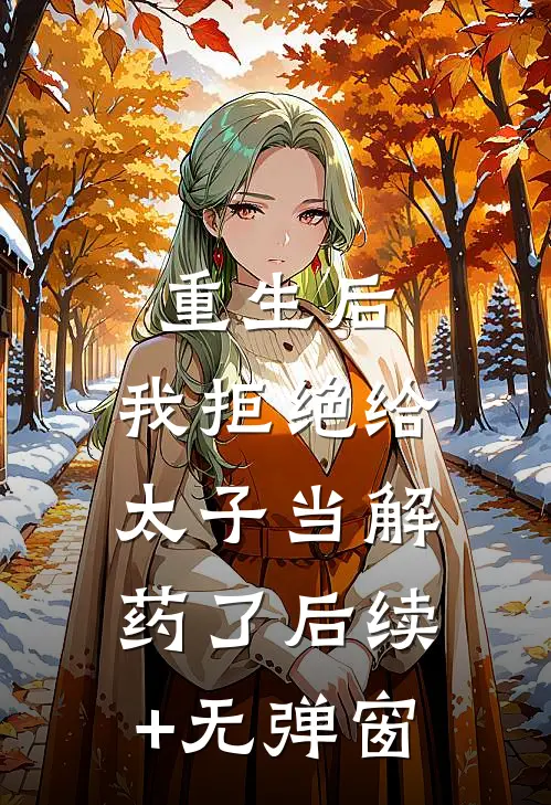 重生后，我拒绝给太子当解药了后续+无弹窗