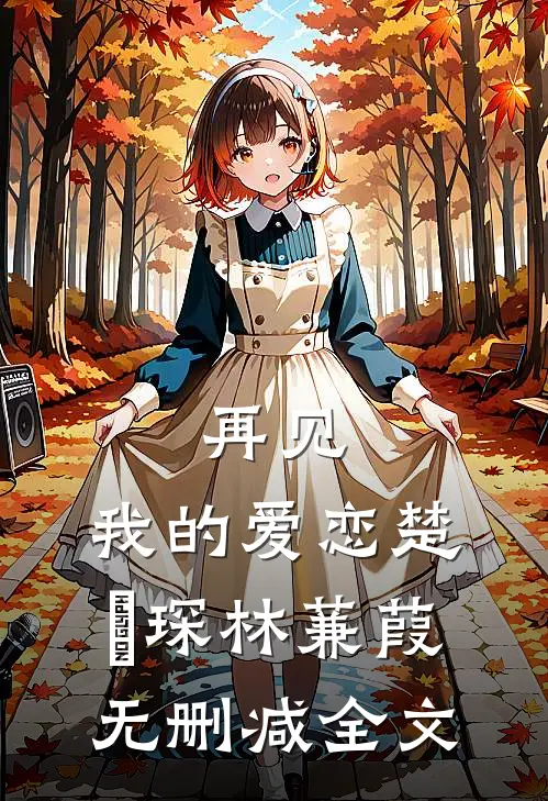 再见，我的爱恋楚璟琛林蒹葭无删减全文