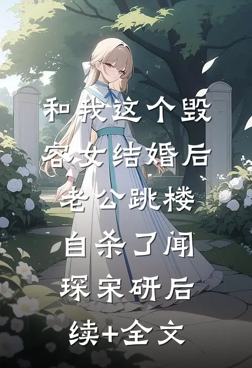 和我这个毁容女结婚后，老公跳楼自杀了闻琛宋研后续+全文