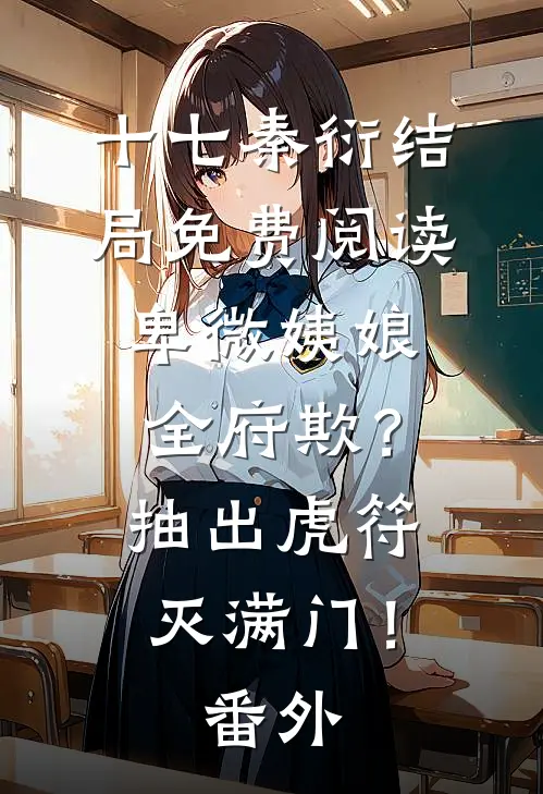 十七秦衍结局免费阅读卑微姨娘全府欺？抽出虎符灭满门！番外