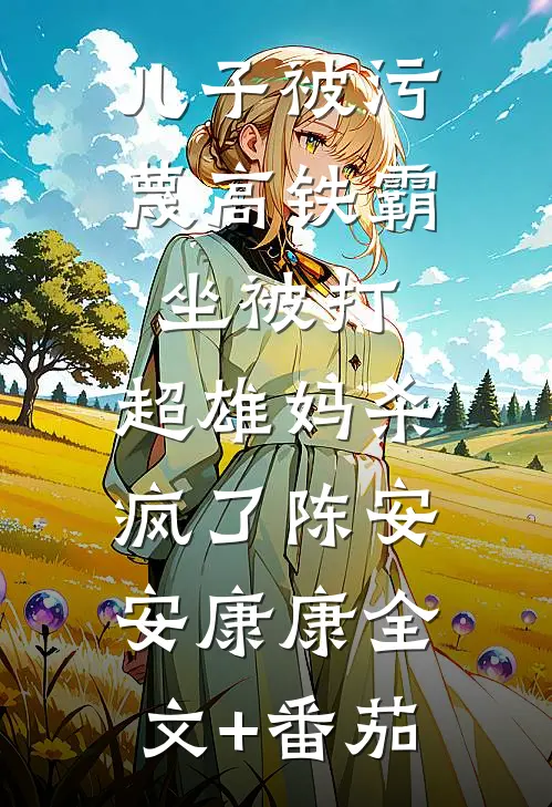 儿子被污蔑高铁霸坐被打，超雄妈杀疯了陈安安康康全文+番茄
