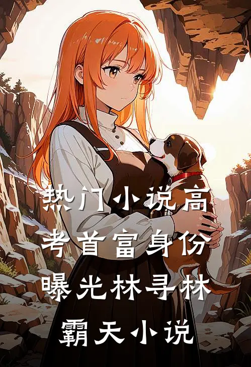 热门小说高考首富身份曝光林寻林霸天小说