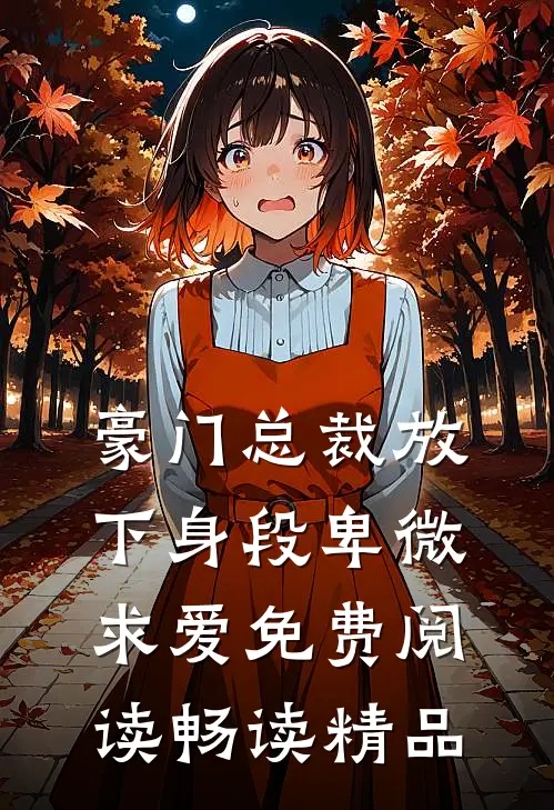 豪门总裁放下身段卑微求爱免费阅读畅读精品