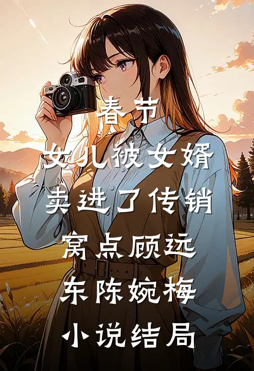 春节，女儿被女婿卖进了传销窝点顾远东陈婉梅小说结局