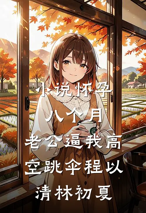 小说怀孕八个月，老公逼我高空跳伞(程以清林初夏)