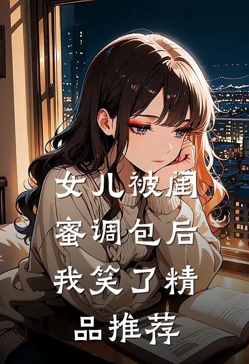 女儿被闺蜜调包后，我笑了精品推荐