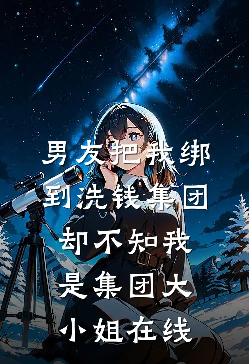 男友把我绑到洗钱集团，却不知我是集团大小姐在线