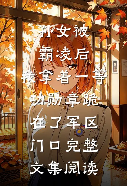 孙女被霸凌后，我拿着一等功勋章跪在了军区门口完整文集阅读