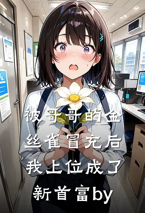 被哥哥的金丝雀冒充后，我上位成了新首富by