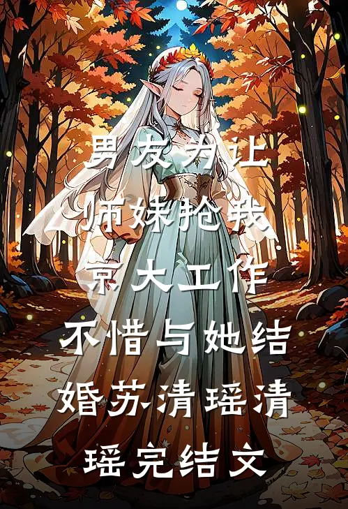 男友为让师妹抢我京大工作，不惜与她结婚苏清瑶清瑶完结文
