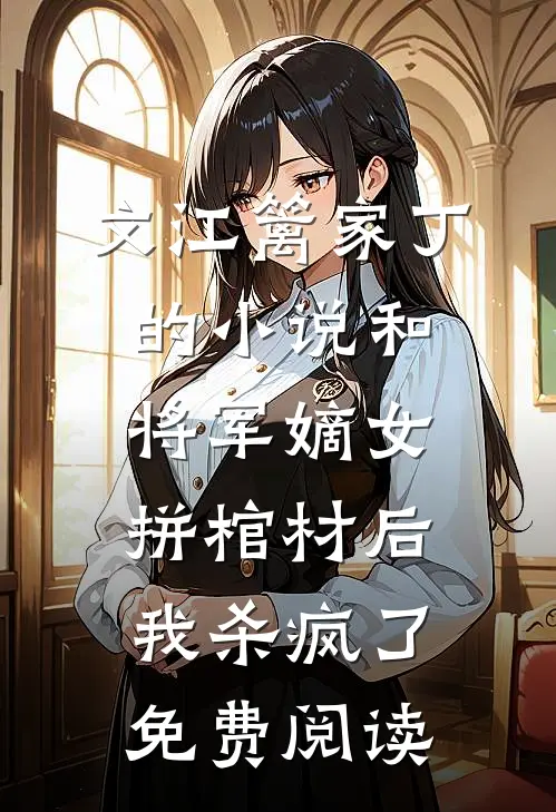 文江篱家丁的小说和将军嫡女拼棺材后，我杀疯了免费阅读