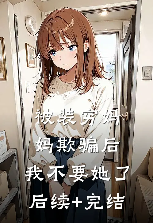 被装穷妈妈欺骗后，我不要她了后续+完结