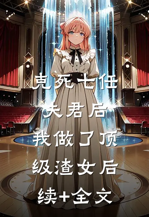 克死七任夫君后，我做了顶级渣女后续+全文