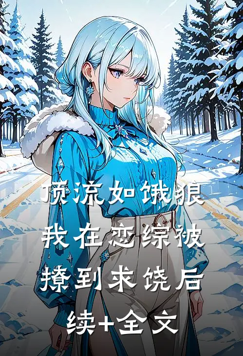 顶流如饿狼：我在恋综被撩到求饶后续+全文