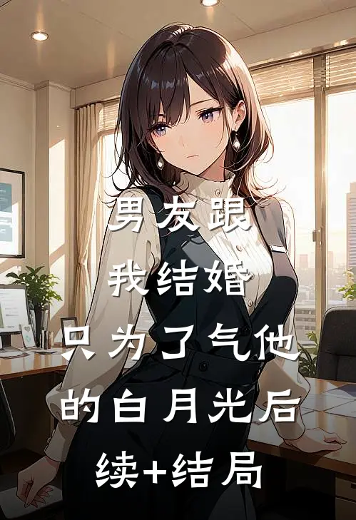 男友跟我结婚，只为了气他的白月光后续+结局