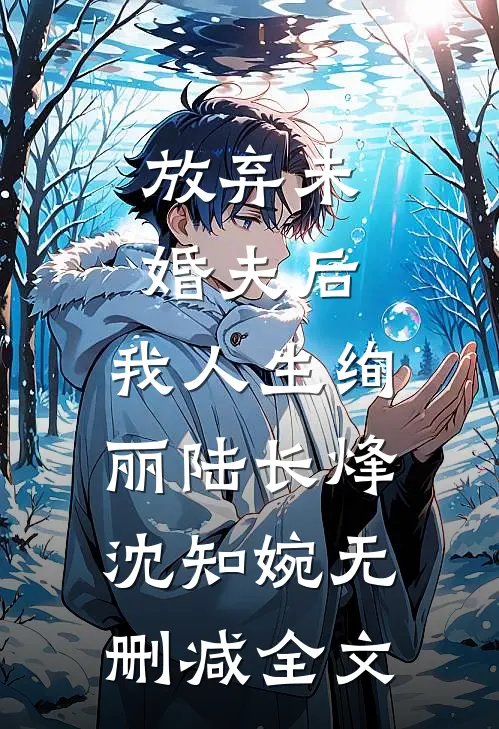 放弃未婚夫后，我人生绚丽陆长烽沈知婉无删减全文