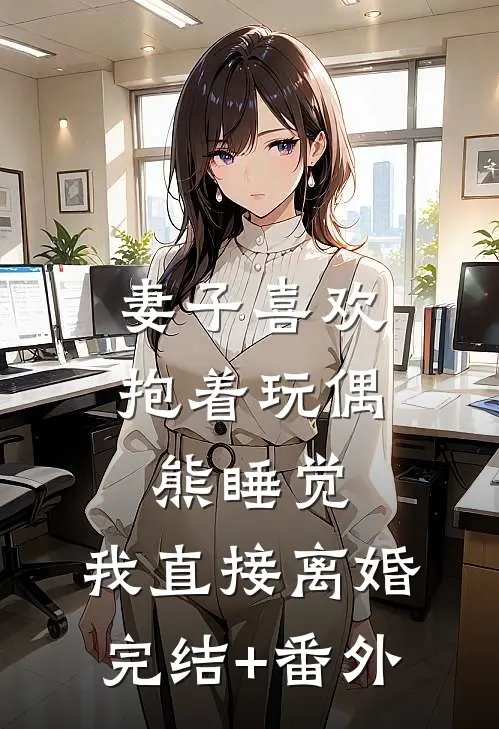 妻子喜欢抱着玩偶熊睡觉，我直接离婚完结+番外