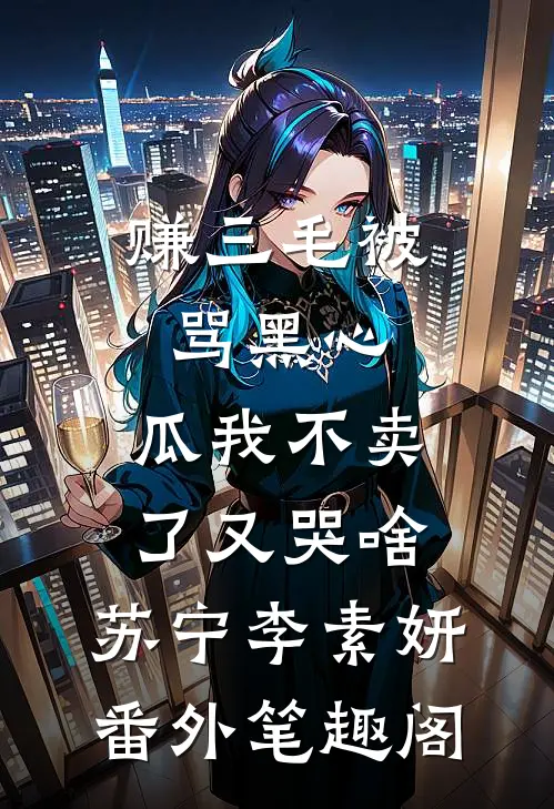 赚三毛被骂黑心，瓜我不卖了又哭啥：苏宁李素妍番外笔趣阁