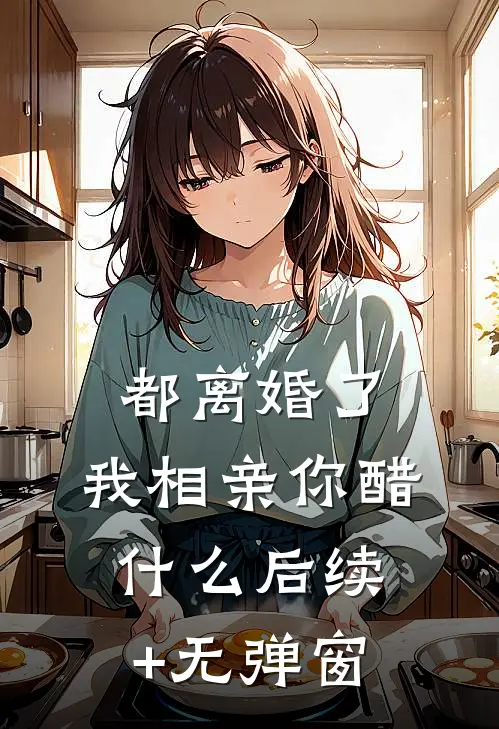都离婚了，我相亲你醋什么后续+无弹窗