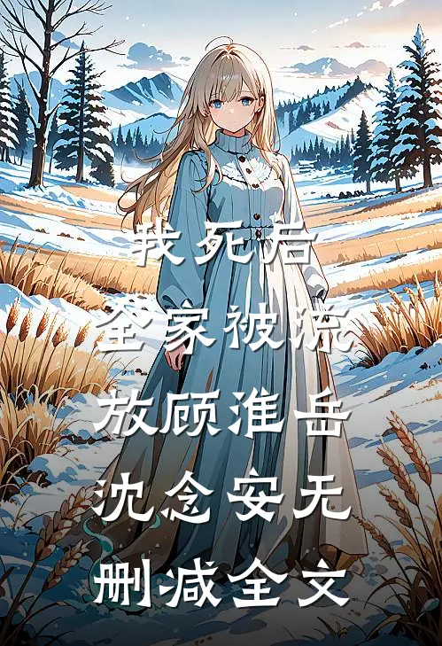 我死后，全家被流放顾淮岳沈念安无删减全文